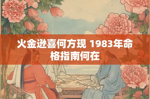火金逊喜何方现 1983年命格指南何在