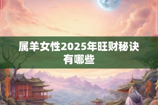属羊女性2025年旺财秘诀有哪些