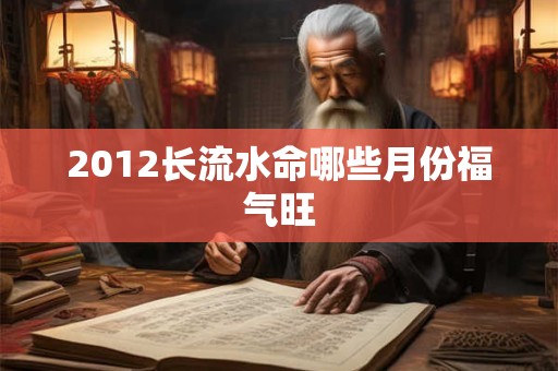 2012长流水命哪些月份福气旺