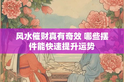 风水催财真有奇效 哪些摆件能快速提升运势
