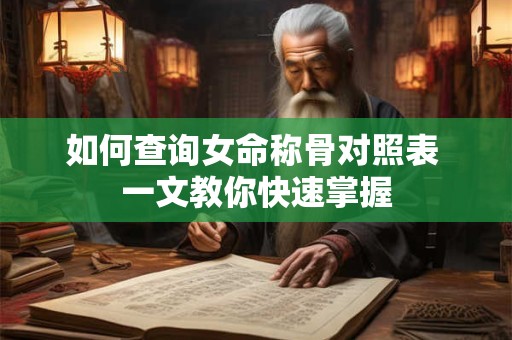 如何查询女命称骨对照表 一文教你快速掌握