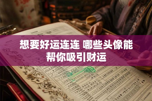 想要好运连连 哪些头像能帮你吸引财运