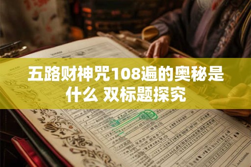 五路财神咒108遍的奥秘是什么 双标题探究