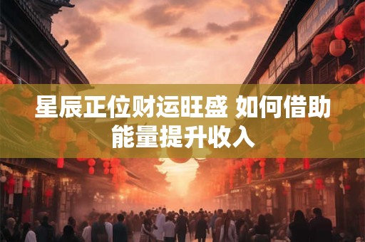 星辰正位财运旺盛 如何借助能量提升收入