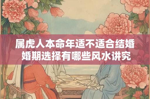 属虎人本命年适不适合结婚 婚期选择有哪些风水讲究
