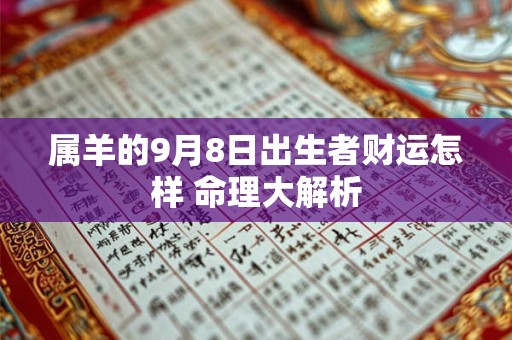 属羊的9月8日出生者财运怎样 命理大解析