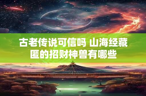 古老传说可信吗 山海经藏匿的招财神兽有哪些