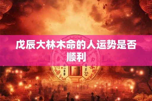 戊辰大林木命的人运势是否顺利
