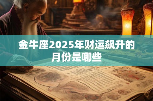 金牛座2025年财运飙升的月份是哪些