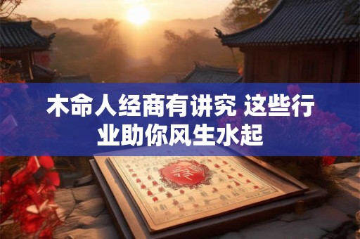 木命人经商有讲究 这些行业助你风生水起