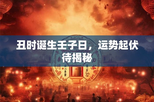 丑时诞生壬子日，运势起伏待揭秘