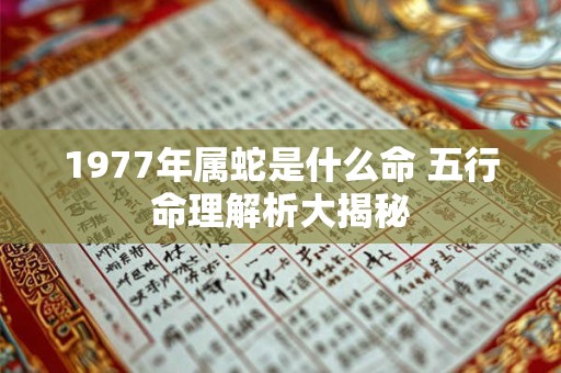 1977年属蛇是什么命 五行命理解析大揭秘