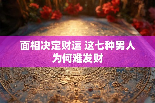 面相决定财运 这七种男人为何难发财