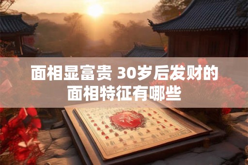 面相显富贵 30岁后发财的面相特征有哪些