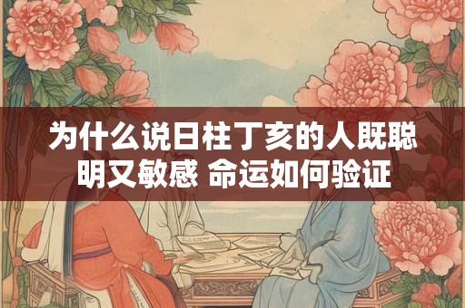 为什么说日柱丁亥的人既聪明又敏感 命运如何验证