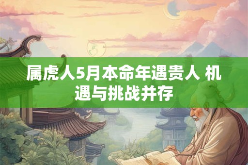 属虎人5月本命年遇贵人 机遇与挑战并存