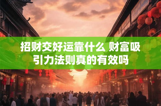 招财交好运靠什么 财富吸引力法则真的有效吗