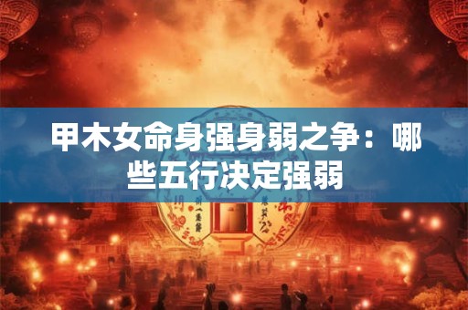 甲木女命身强身弱之争：哪些五行决定强弱