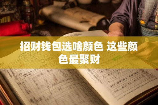 招财钱包选啥颜色 这些颜色最聚财