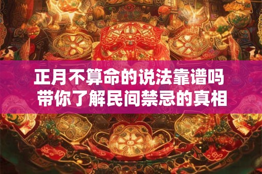 正月不算命的说法靠谱吗 带你了解民间禁忌的真相