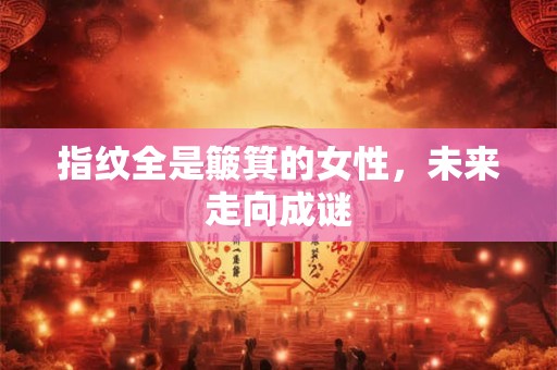 指纹全是簸箕的女性，未来走向成谜