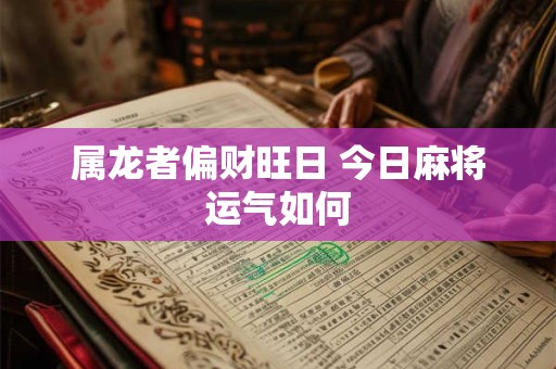 属龙者偏财旺日 今日麻将运气如何
