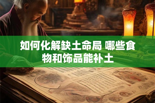 如何化解缺土命局 哪些食物和饰品能补土