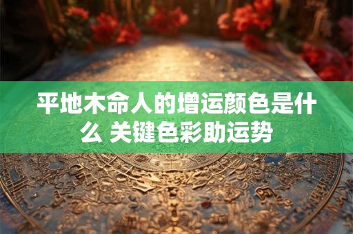 平地木命人的增运颜色是什么 关键色彩助运势