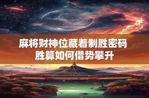 麻将财神位藏着制胜密码 胜算如何借势攀升