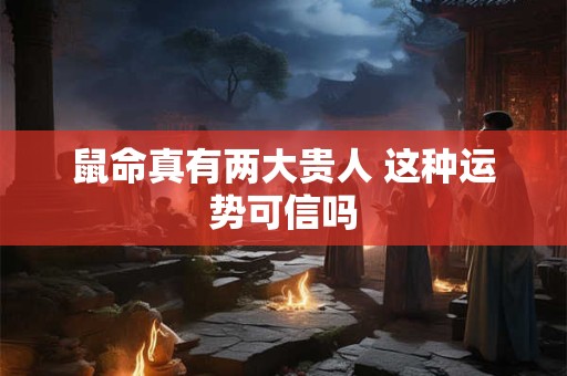 鼠命真有两大贵人 这种运势可信吗