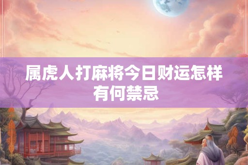 属虎人打麻将今日财运怎样 有何禁忌