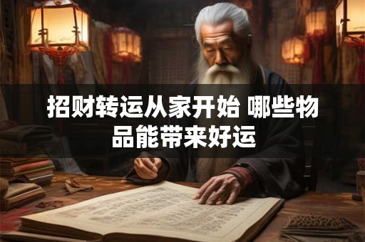 详细阅读:招财转运从家开始 哪些物品能带来好运 招财转运从家开始 哪些物品能带来好运