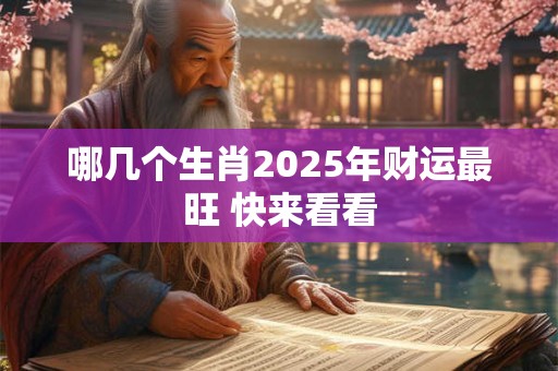 哪几个生肖2025年财运最旺 快来看看