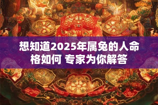 想知道2025年属兔的人命格如何 专家为你解答