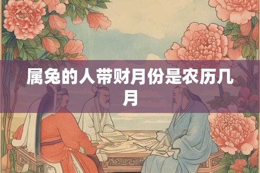 属兔的人带财月份是农历几月