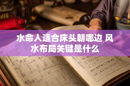 水命人适合床头朝哪边 风水布局关键是什么