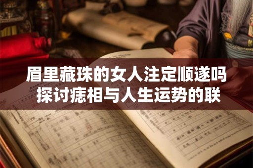 眉里藏珠的女人注定顺遂吗 探讨痣相与人生运势的联系