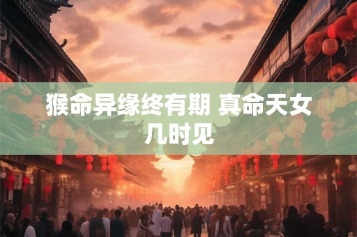 猴命异缘终有期 真命天女几时见