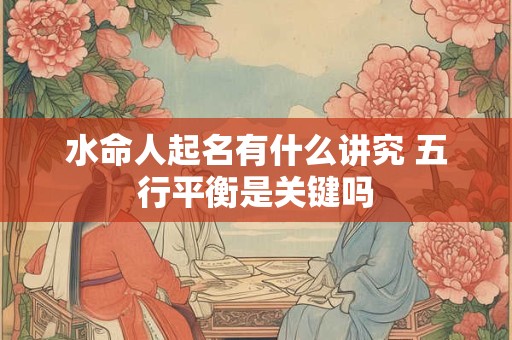 水命人起名有什么讲究 五行平衡是关键吗