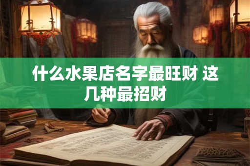 什么水果店名字最旺财 这几种最招财