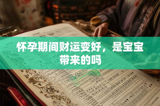 怀孕期间财运变好，是宝宝带来的吗
