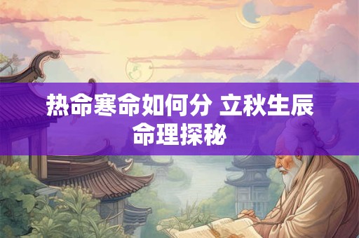 热命寒命如何分 立秋生辰命理探秘