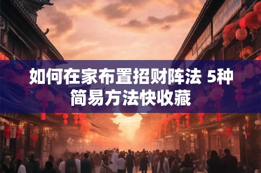 如何在家布置招财阵法 5种简易方法快收藏