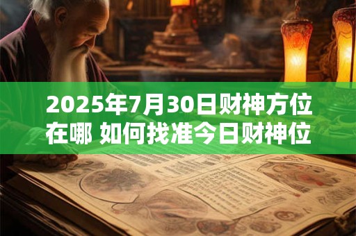 2025年7月30日财神方位在哪 如何找准今日财神位