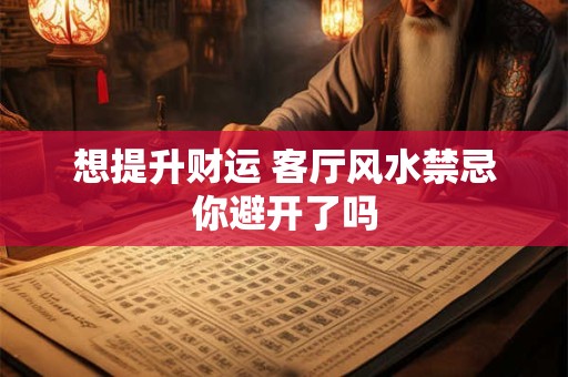 想提升财运 客厅风水禁忌你避开了吗
