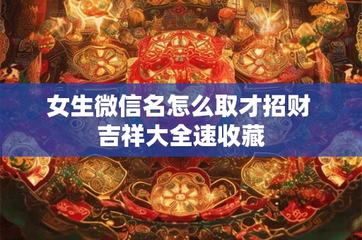 女生微信名怎么取才招财 吉祥大全速收藏