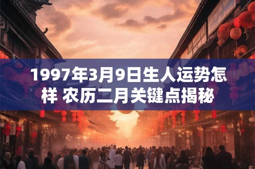 1997年3月9日生人运势怎样 农历二月关键点揭秘