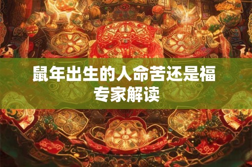 鼠年出生的人命苦还是福 专家解读