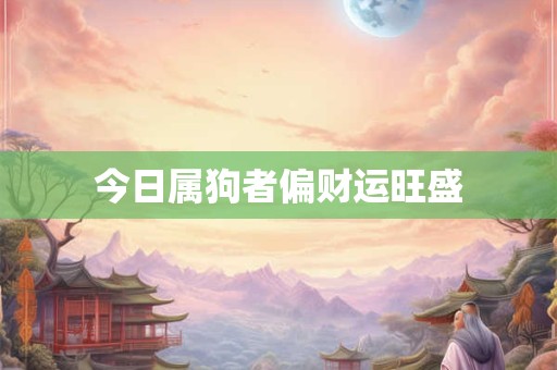 今日属狗者偏财运旺盛