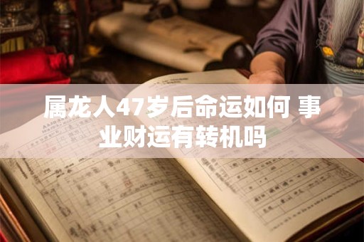 属龙人47岁后命运如何 事业财运有转机吗